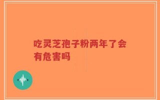 吃灵芝孢子粉两年了会有危害吗