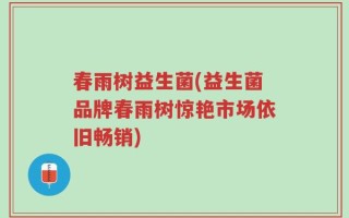 春雨树益生菌(益生菌品牌春雨树惊艳市场依旧畅销)