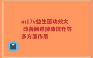 m17v益生菌功效大 改善肠道健康提升等多方面作用