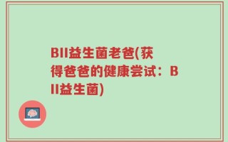 BII益生菌老爸(获得爸爸的健康尝试：BII益生菌)