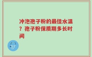 冲泡孢子粉的最佳水温？孢子粉保质期多长时间