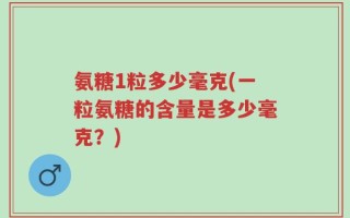 氨糖1粒多少毫克(一粒氨糖的含量是多少毫克？)