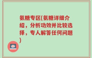氨糖专区(氨糖详细介绍，分析功效并比较选择，专人解答任何问题)