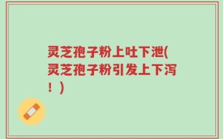灵芝孢子粉上吐下泄(灵芝孢子粉引发上下泻！)