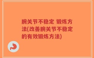 腕关节不稳定 锻炼方法(改善腕关节不稳定的有效锻炼方法)