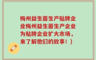 梅州益生菌生产贴牌企业梅州益生菌生产企业为贴牌企业扩大市场，来了解他们的故事！)