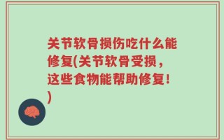 关节软骨损伤吃什么能修复(关节软骨受损，这些食物能帮助修复！)