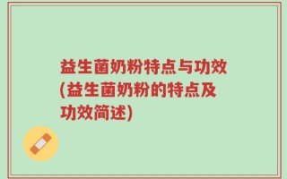 益生菌奶粉特点与功效(益生菌奶粉的特点及功效简述)