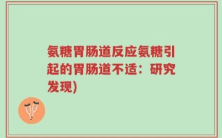 氨糖胃肠道反应氨糖引起的胃肠道不适：研究发现)