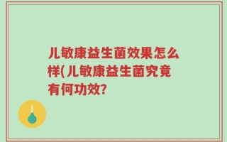 儿敏康益生菌效果怎么样(儿敏康益生菌究竟有何功效？