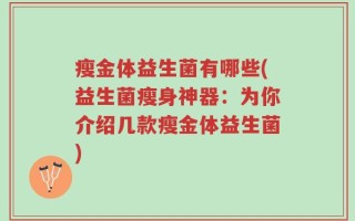 瘦金体益生菌有哪些(益生菌瘦身神器：为你介绍几款瘦金体益生菌)