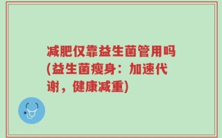 减肥仅靠益生菌管用吗(益生菌瘦身：加速代谢，健康减重)