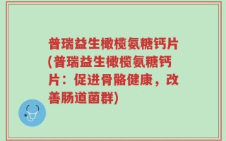 普瑞益生橄榄氨糖钙片(普瑞益生橄榄氨糖钙片：促进骨骼健康，改善肠道菌群)
