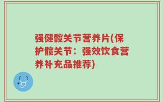 强健髋关节营养片(保护髋关节：强效饮食营养补充品推荐)