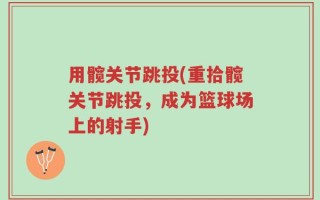 用髋关节跳投(重拾髋关节跳投，成为篮球场上的射手)