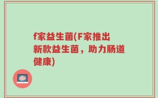 f家益生菌(F家推出新款益生菌，助力肠道健康)