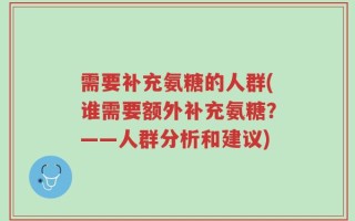 需要补充氨糖的人群(谁需要额外补充氨糖？——人群分析和建议)