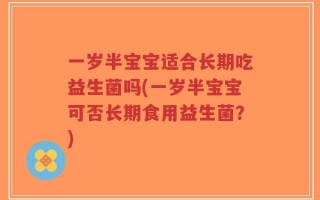 一岁半宝宝适合长期吃益生菌吗(一岁半宝宝可否长期食用益生菌？)