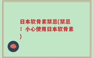 日本软骨素禁忌(禁忌！小心使用日本软骨素)