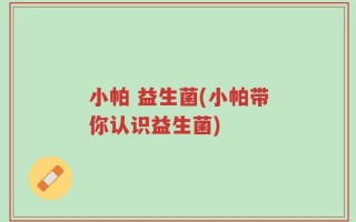 小帕 益生菌(小帕带你认识益生菌)