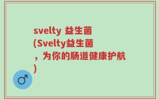svelty 益生菌(Svelty益生菌，为你的肠道健康护航)
