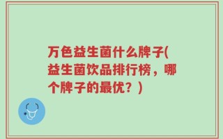 万色益生菌什么牌子(益生菌饮品排行榜，哪个牌子的最优？)