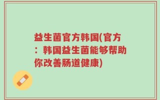 益生菌官方韩国(官方：韩国益生菌能够帮助你改善肠道健康)