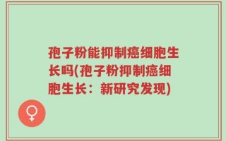 孢子粉能抑制癌细胞生长吗(孢子粉抑制癌细胞生长：新研究发现)