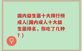 国内益生菌十大排行榜成人(国内成人十大益生菌排名，你吃了几种？)