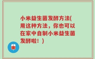 小米益生菌发酵方法(用这种方法，你也可以在家中自制小米益生菌发酵啦！)