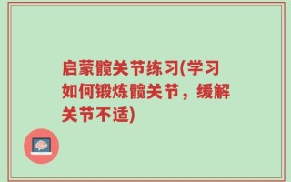 启蒙髋关节练习(学习如何锻炼髋关节，缓解关节不适)