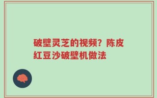 破壁灵芝的视频？陈皮红豆沙破壁机做法