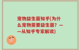 宠物益生菌知乎(为什么宠物需要益生菌？——从知乎专家解读)