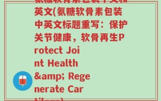 氨糖软骨素包装中文和英文(氨糖软骨素包装中英文标题重写：保护关节健康，软骨再生Protect Joint Health & Regenerate Cartilage)