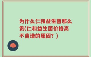 为什么仁和益生菌那么贵(仁和益生菌价格高不离谱的原因？)