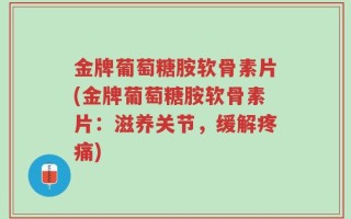 金牌葡萄糖胺软骨素片(金牌葡萄糖胺软骨素片：滋养关节，缓解疼痛)