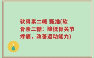 软骨素二糖 甄准(软骨素二糖：降低骨关节疼痛，改善运动能力)