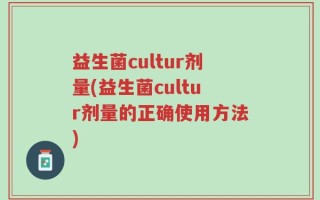 益生菌cultur剂量(益生菌cultur剂量的正确使用方法)