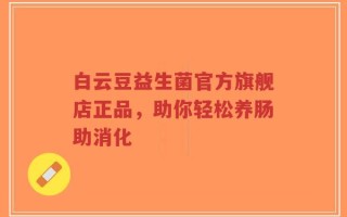 白云豆益生菌官方旗舰店正品，助你轻松养肠助消化