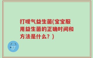 打嗳气益生菌(宝宝服用益生菌的正确时间和方法是什么？)
