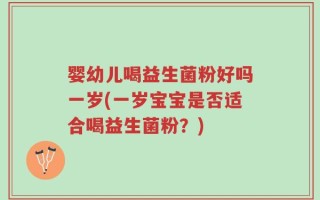 婴幼儿喝益生菌粉好吗一岁(一岁宝宝是否适合喝益生菌粉？)