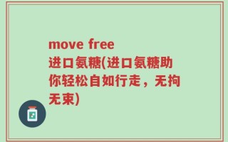 move free 进口氨糖(进口氨糖助你轻松自如行走，无拘无束)