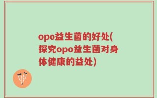 opo益生菌的好处(探究opo益生菌对身体健康的益处)