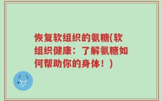 恢复软组织的氨糖(软组织健康：了解氨糖如何帮助你的身体！)
