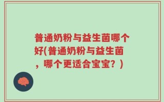 普通奶粉与益生菌哪个好(普通奶粉与益生菌，哪个更适合宝宝？)