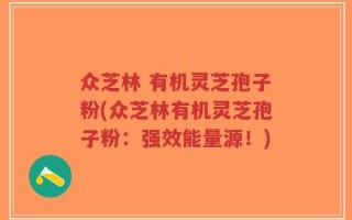 众芝林 有机灵芝孢子粉(众芝林有机灵芝孢子粉：强效能量源！)