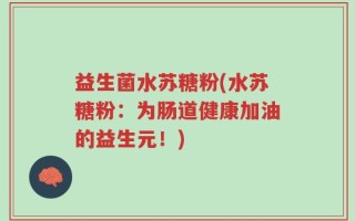 益生菌水苏糖粉(水苏糖粉：为肠道健康加油的益生元！)