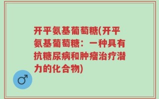 开平氨基葡萄糖(开平氨基葡萄糖：一种具有抗糖尿病和肿瘤治疗潜力的化合物)
