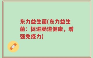 东力益生菌(东力益生菌：促进肠道健康，增强免疫力)