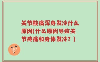 关节酸痛浑身发冷什么原因(什么原因导致关节疼痛和身体发冷？)